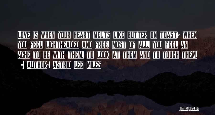 Astrid Lee Miles Quotes: Love Is When Your Heart Melts Like Butter On Toast; When You Feel Lightheaded And Free. Most Of All, You