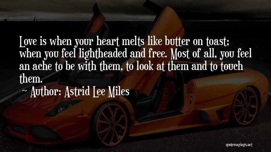 Astrid Lee Miles Quotes: Love Is When Your Heart Melts Like Butter On Toast; When You Feel Lightheaded And Free. Most Of All, You