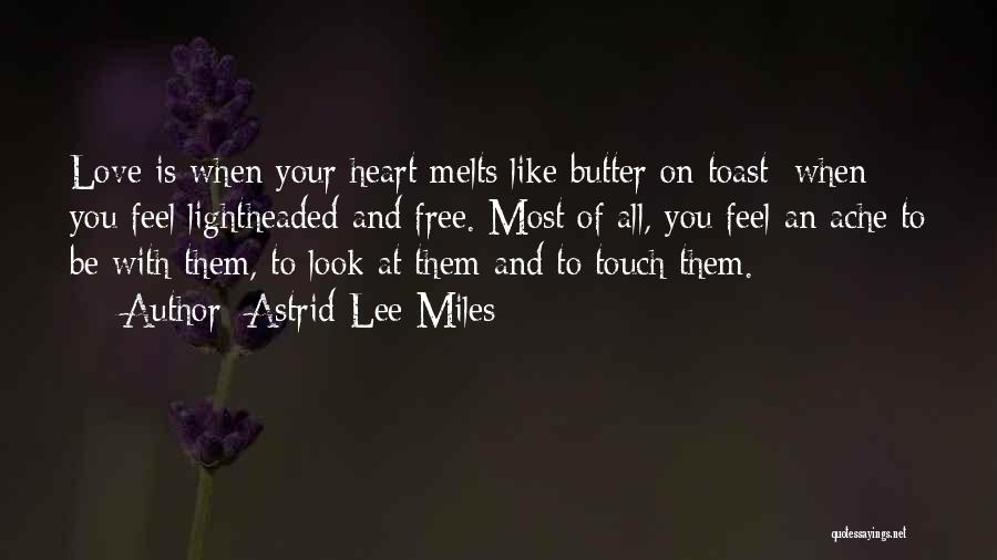 Astrid Lee Miles Quotes: Love Is When Your Heart Melts Like Butter On Toast; When You Feel Lightheaded And Free. Most Of All, You