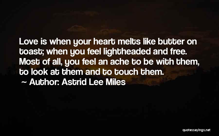 Astrid Lee Miles Quotes: Love Is When Your Heart Melts Like Butter On Toast; When You Feel Lightheaded And Free. Most Of All, You