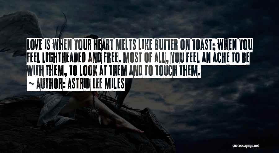 Astrid Lee Miles Quotes: Love Is When Your Heart Melts Like Butter On Toast; When You Feel Lightheaded And Free. Most Of All, You