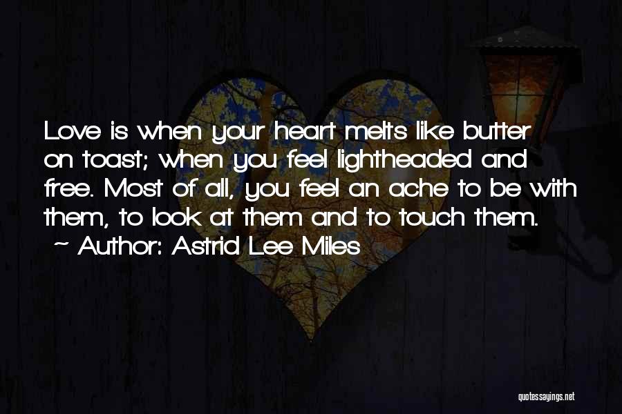 Astrid Lee Miles Quotes: Love Is When Your Heart Melts Like Butter On Toast; When You Feel Lightheaded And Free. Most Of All, You