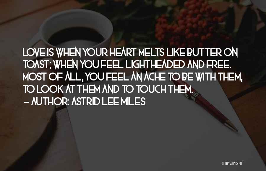 Astrid Lee Miles Quotes: Love Is When Your Heart Melts Like Butter On Toast; When You Feel Lightheaded And Free. Most Of All, You