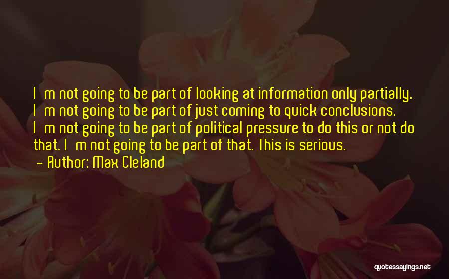 Max Cleland Quotes: I'm Not Going To Be Part Of Looking At Information Only Partially. I'm Not Going To Be Part Of Just