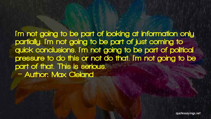 Max Cleland Quotes: I'm Not Going To Be Part Of Looking At Information Only Partially. I'm Not Going To Be Part Of Just