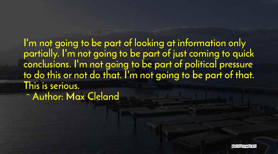 Max Cleland Quotes: I'm Not Going To Be Part Of Looking At Information Only Partially. I'm Not Going To Be Part Of Just