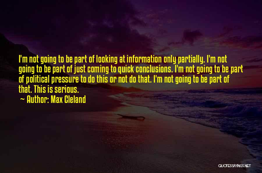 Max Cleland Quotes: I'm Not Going To Be Part Of Looking At Information Only Partially. I'm Not Going To Be Part Of Just