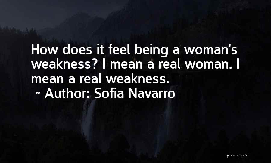 Sofia Navarro Quotes: How Does It Feel Being A Woman's Weakness? I Mean A Real Woman. I Mean A Real Weakness.