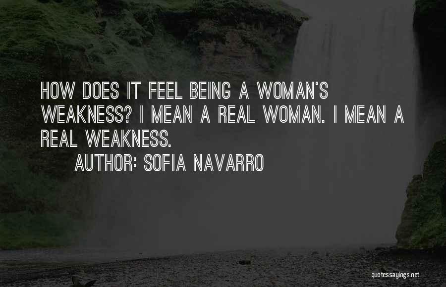 Sofia Navarro Quotes: How Does It Feel Being A Woman's Weakness? I Mean A Real Woman. I Mean A Real Weakness.