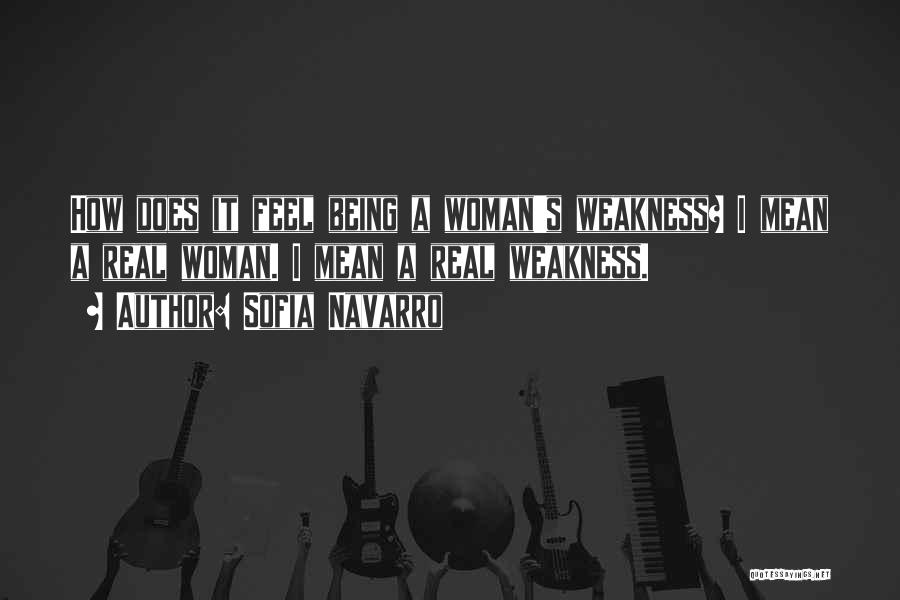 Sofia Navarro Quotes: How Does It Feel Being A Woman's Weakness? I Mean A Real Woman. I Mean A Real Weakness.