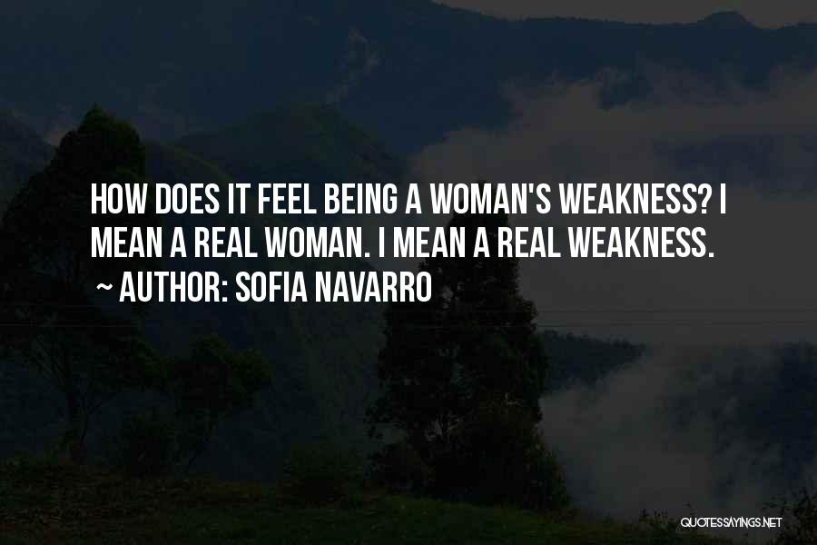 Sofia Navarro Quotes: How Does It Feel Being A Woman's Weakness? I Mean A Real Woman. I Mean A Real Weakness.