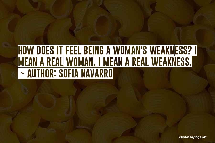 Sofia Navarro Quotes: How Does It Feel Being A Woman's Weakness? I Mean A Real Woman. I Mean A Real Weakness.