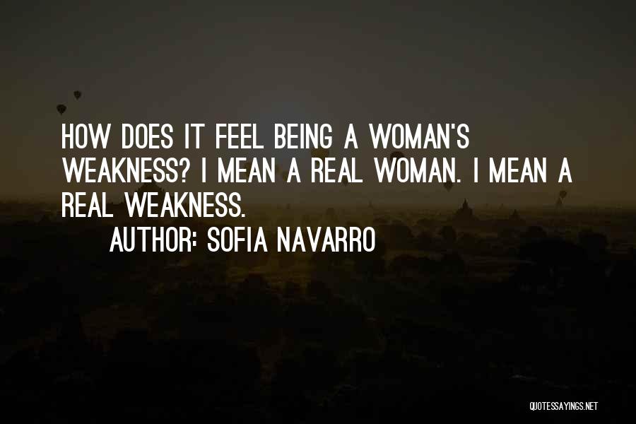 Sofia Navarro Quotes: How Does It Feel Being A Woman's Weakness? I Mean A Real Woman. I Mean A Real Weakness.