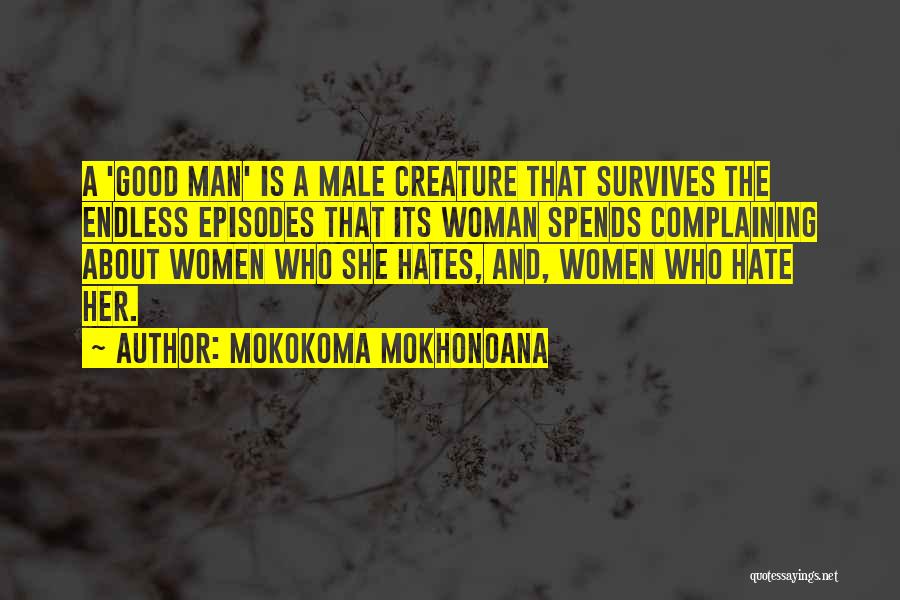 Mokokoma Mokhonoana Quotes: A 'good Man' Is A Male Creature That Survives The Endless Episodes That Its Woman Spends Complaining About Women Who