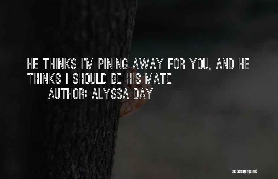 Alyssa Day Quotes: He Thinks I'm Pining Away For You, And He Thinks I Should Be His Mate