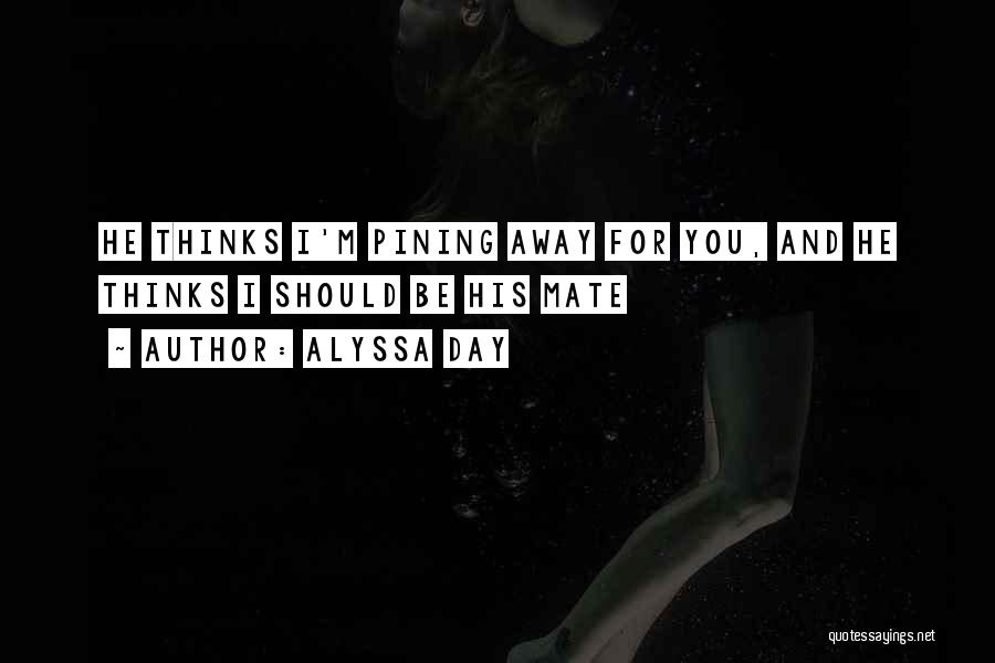 Alyssa Day Quotes: He Thinks I'm Pining Away For You, And He Thinks I Should Be His Mate