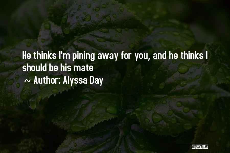 Alyssa Day Quotes: He Thinks I'm Pining Away For You, And He Thinks I Should Be His Mate