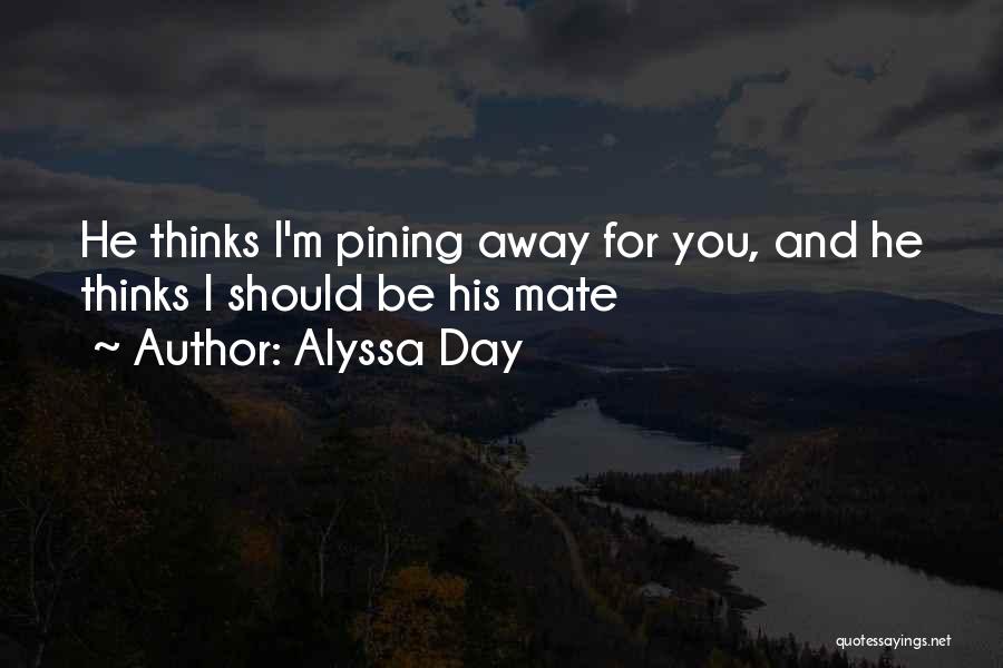 Alyssa Day Quotes: He Thinks I'm Pining Away For You, And He Thinks I Should Be His Mate