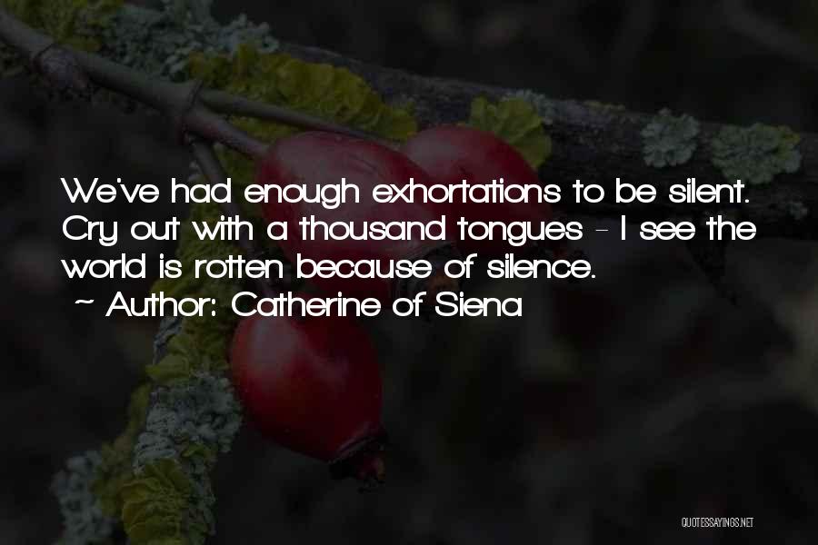 Catherine Of Siena Quotes: We've Had Enough Exhortations To Be Silent. Cry Out With A Thousand Tongues - I See The World Is Rotten