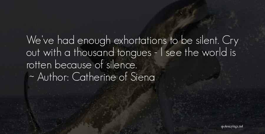 Catherine Of Siena Quotes: We've Had Enough Exhortations To Be Silent. Cry Out With A Thousand Tongues - I See The World Is Rotten