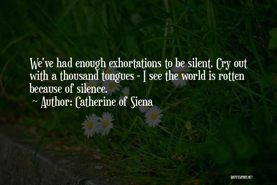 Catherine Of Siena Quotes: We've Had Enough Exhortations To Be Silent. Cry Out With A Thousand Tongues - I See The World Is Rotten