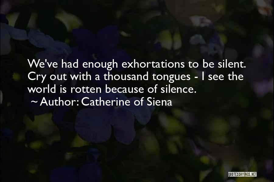 Catherine Of Siena Quotes: We've Had Enough Exhortations To Be Silent. Cry Out With A Thousand Tongues - I See The World Is Rotten