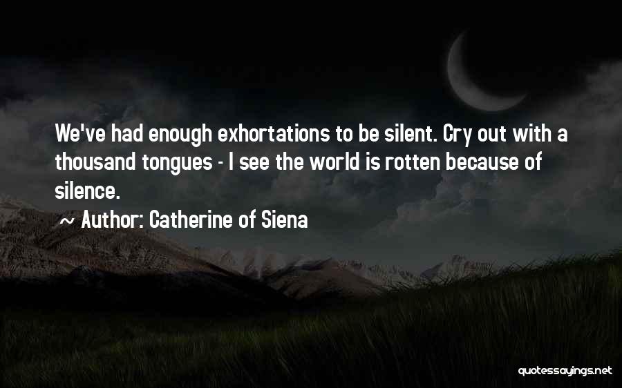 Catherine Of Siena Quotes: We've Had Enough Exhortations To Be Silent. Cry Out With A Thousand Tongues - I See The World Is Rotten