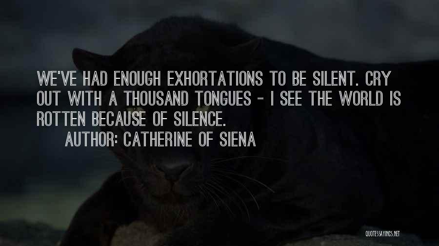 Catherine Of Siena Quotes: We've Had Enough Exhortations To Be Silent. Cry Out With A Thousand Tongues - I See The World Is Rotten