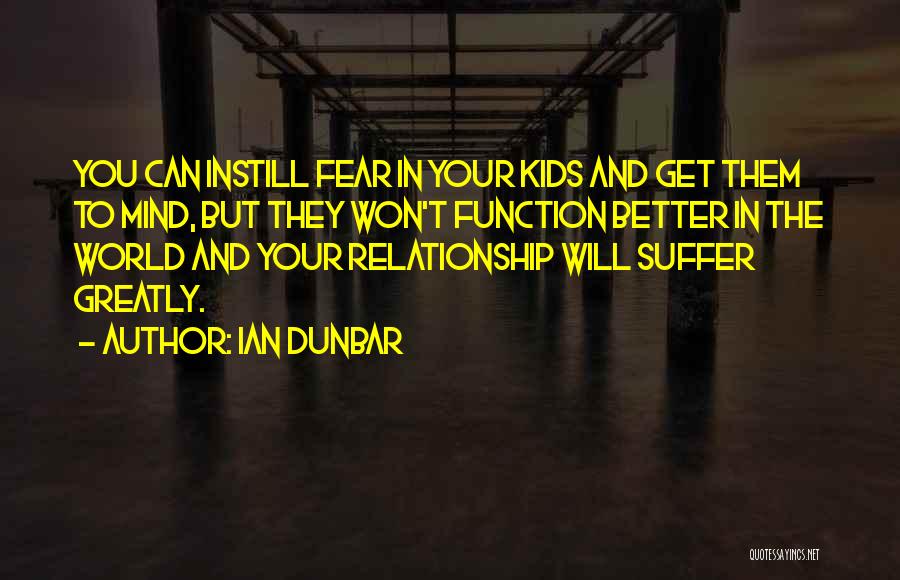 Ian Dunbar Quotes: You Can Instill Fear In Your Kids And Get Them To Mind, But They Won't Function Better In The World