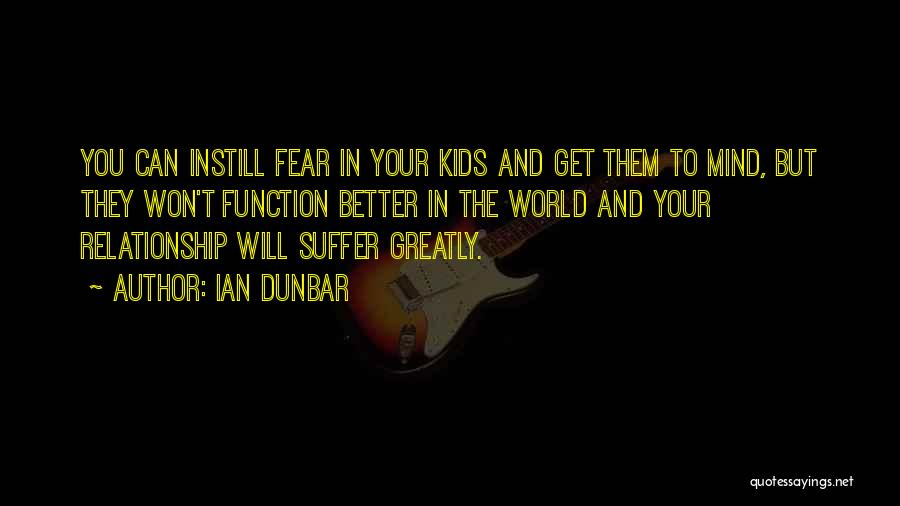 Ian Dunbar Quotes: You Can Instill Fear In Your Kids And Get Them To Mind, But They Won't Function Better In The World