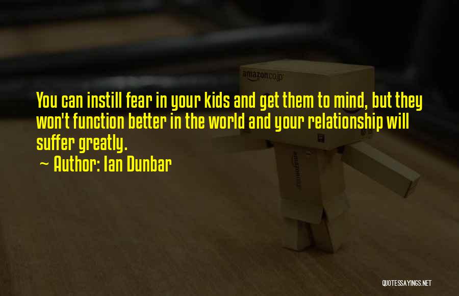Ian Dunbar Quotes: You Can Instill Fear In Your Kids And Get Them To Mind, But They Won't Function Better In The World