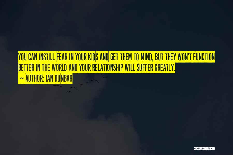 Ian Dunbar Quotes: You Can Instill Fear In Your Kids And Get Them To Mind, But They Won't Function Better In The World