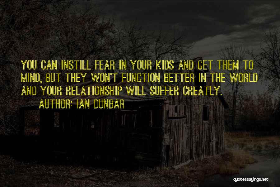 Ian Dunbar Quotes: You Can Instill Fear In Your Kids And Get Them To Mind, But They Won't Function Better In The World