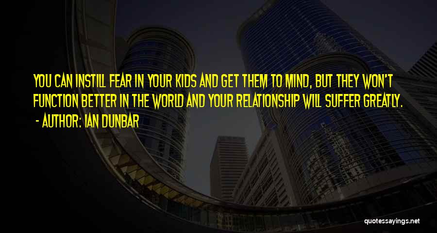 Ian Dunbar Quotes: You Can Instill Fear In Your Kids And Get Them To Mind, But They Won't Function Better In The World