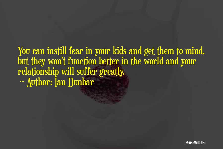 Ian Dunbar Quotes: You Can Instill Fear In Your Kids And Get Them To Mind, But They Won't Function Better In The World