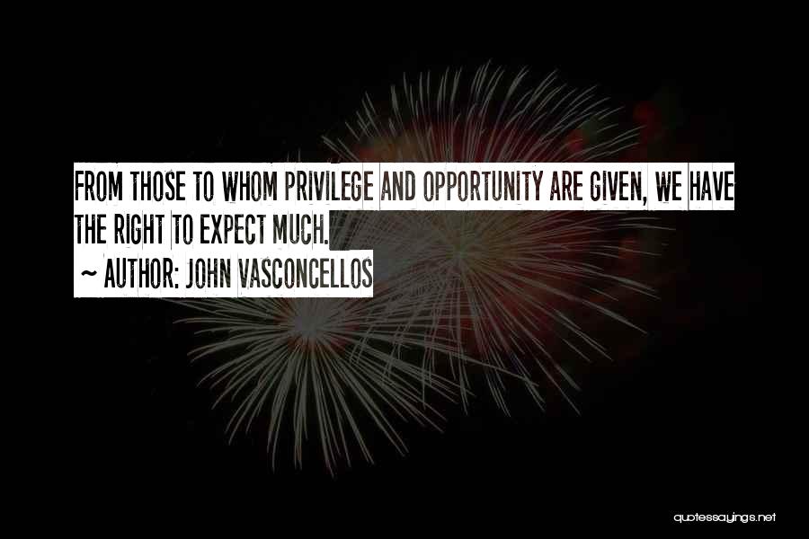 John Vasconcellos Quotes: From Those To Whom Privilege And Opportunity Are Given, We Have The Right To Expect Much.