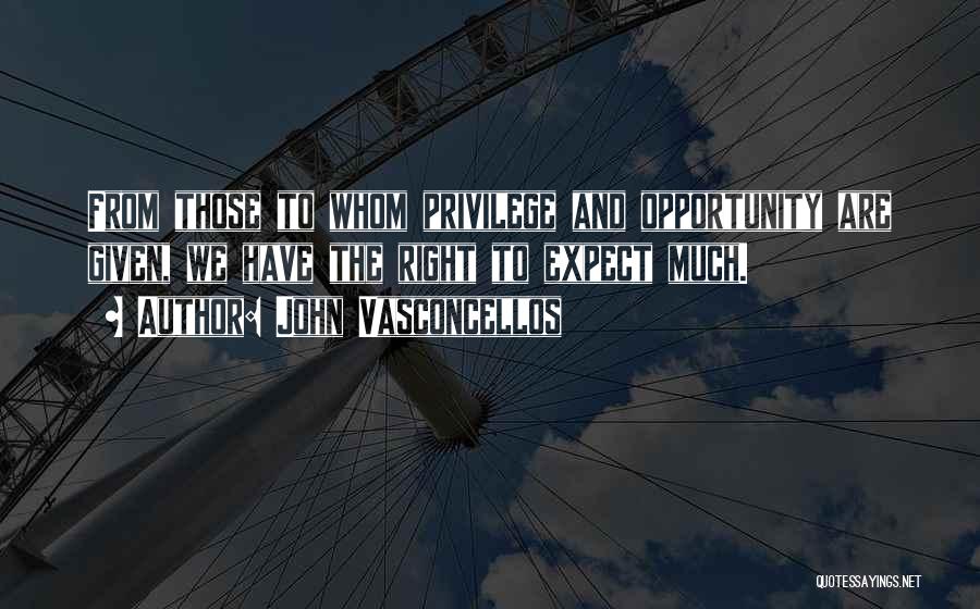 John Vasconcellos Quotes: From Those To Whom Privilege And Opportunity Are Given, We Have The Right To Expect Much.