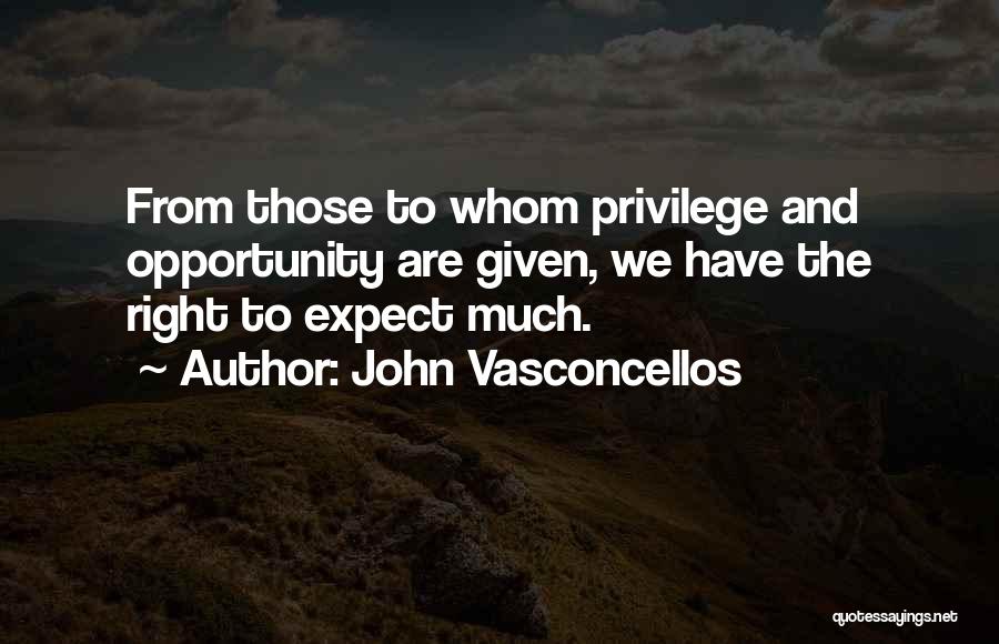 John Vasconcellos Quotes: From Those To Whom Privilege And Opportunity Are Given, We Have The Right To Expect Much.