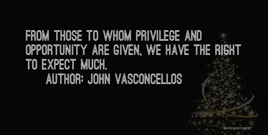 John Vasconcellos Quotes: From Those To Whom Privilege And Opportunity Are Given, We Have The Right To Expect Much.