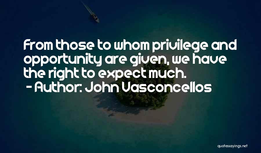 John Vasconcellos Quotes: From Those To Whom Privilege And Opportunity Are Given, We Have The Right To Expect Much.