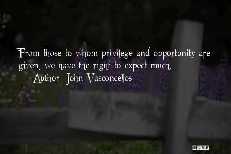 John Vasconcellos Quotes: From Those To Whom Privilege And Opportunity Are Given, We Have The Right To Expect Much.