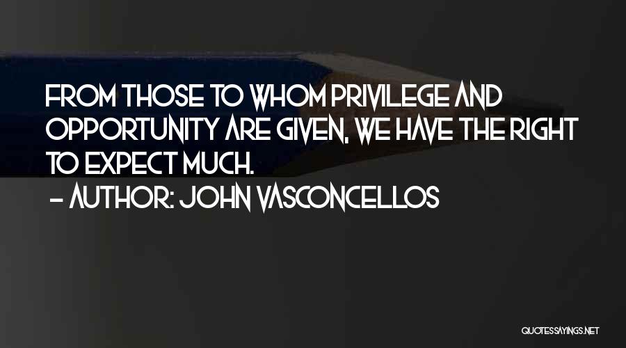 John Vasconcellos Quotes: From Those To Whom Privilege And Opportunity Are Given, We Have The Right To Expect Much.