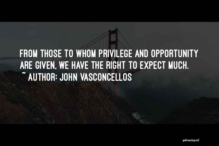 John Vasconcellos Quotes: From Those To Whom Privilege And Opportunity Are Given, We Have The Right To Expect Much.