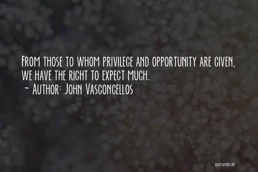 John Vasconcellos Quotes: From Those To Whom Privilege And Opportunity Are Given, We Have The Right To Expect Much.