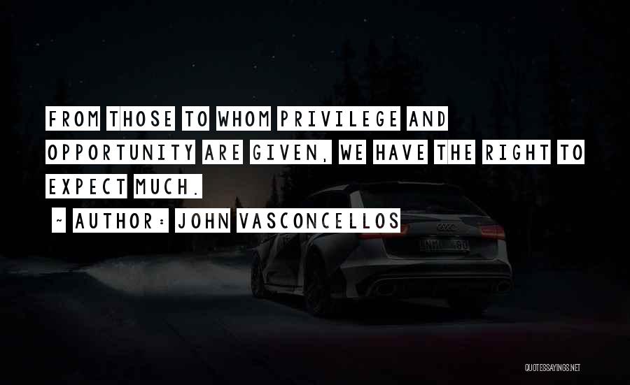 John Vasconcellos Quotes: From Those To Whom Privilege And Opportunity Are Given, We Have The Right To Expect Much.