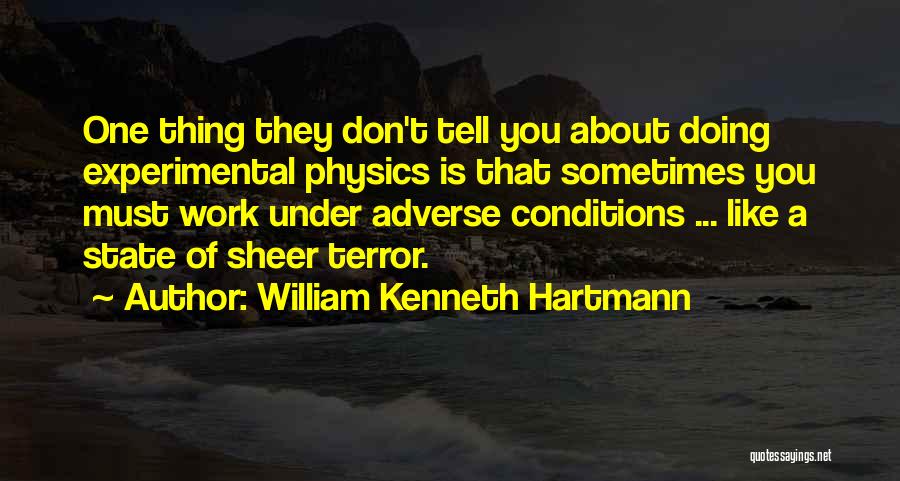 William Kenneth Hartmann Quotes: One Thing They Don't Tell You About Doing Experimental Physics Is That Sometimes You Must Work Under Adverse Conditions ...