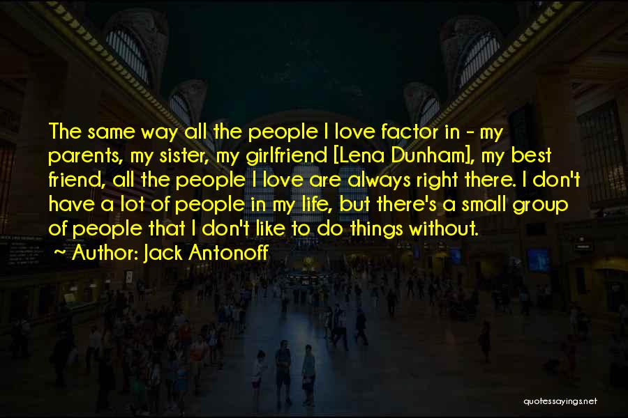 Jack Antonoff Quotes: The Same Way All The People I Love Factor In - My Parents, My Sister, My Girlfriend [lena Dunham], My