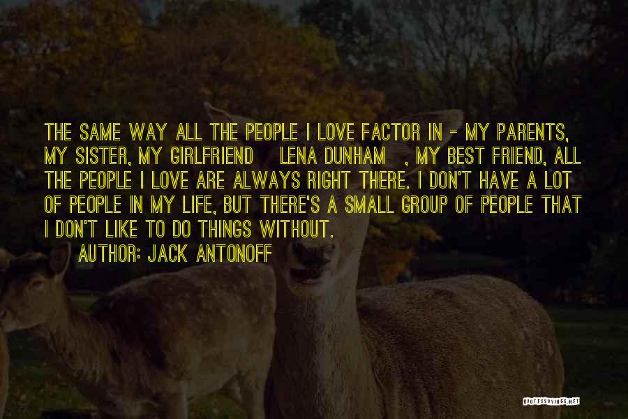 Jack Antonoff Quotes: The Same Way All The People I Love Factor In - My Parents, My Sister, My Girlfriend [lena Dunham], My