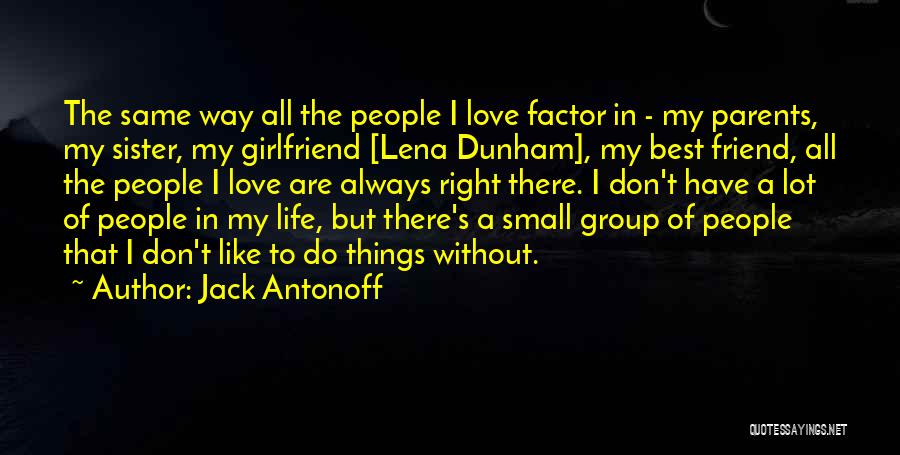 Jack Antonoff Quotes: The Same Way All The People I Love Factor In - My Parents, My Sister, My Girlfriend [lena Dunham], My