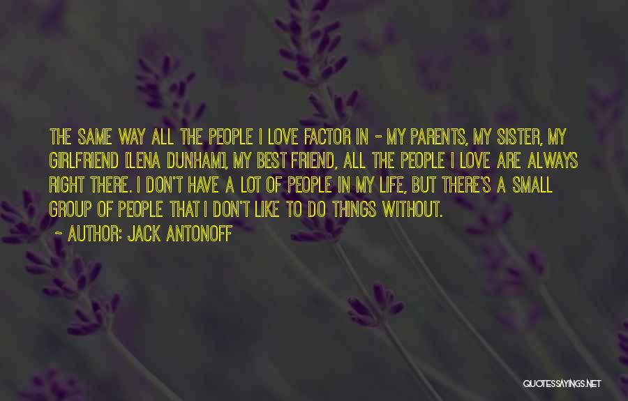 Jack Antonoff Quotes: The Same Way All The People I Love Factor In - My Parents, My Sister, My Girlfriend [lena Dunham], My